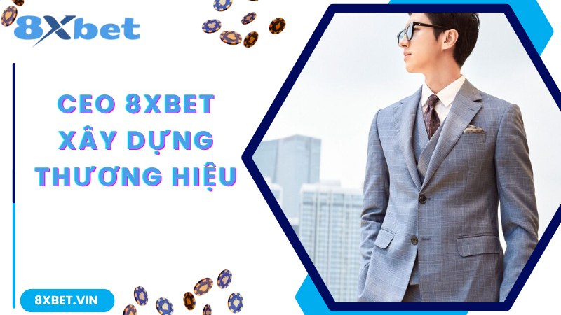 CEO 8Xbet cùng hành trình phát triển nhà cái vững mạnh